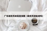 广东麻将天胡是直接翻（麻将天胡能胡吗）