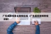 广东麻将馆美女视频在线（广东麻将视频教程 讲解）