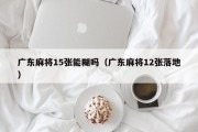 广东麻将15张能糊吗（广东麻将12张落地）