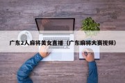 广东2人麻将美女直播（广东麻将大赛视频）