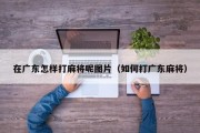 在广东怎样打麻将呢图片（如何打广东麻将）